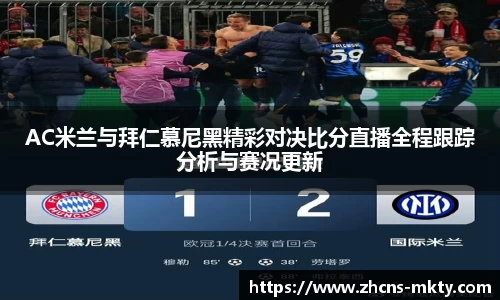 AC米兰与拜仁慕尼黑精彩对决比分直播全程跟踪分析与赛况更新