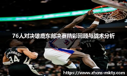 76人对决雄鹿东部决赛精彩回顾与战术分析