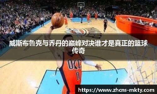 威斯布鲁克与乔丹的巅峰对决谁才是真正的篮球传奇