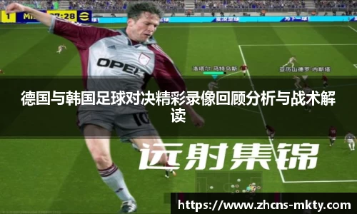 德国与韩国足球对决精彩录像回顾分析与战术解读