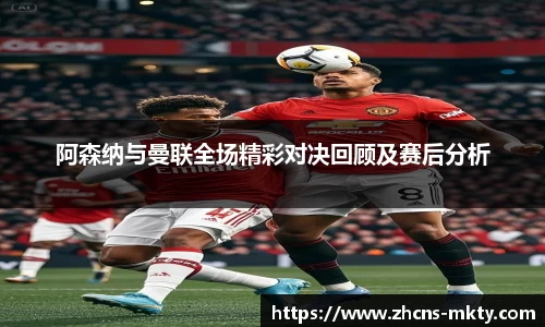 阿森纳与曼联全场精彩对决回顾及赛后分析