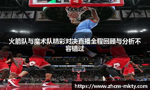 火箭队与魔术队精彩对决直播全程回顾与分析不容错过