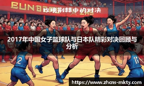 2017年中国女子篮球队与日本队精彩对决回顾与分析