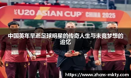 中国英年早逝足球明星的传奇人生与未竟梦想的追忆