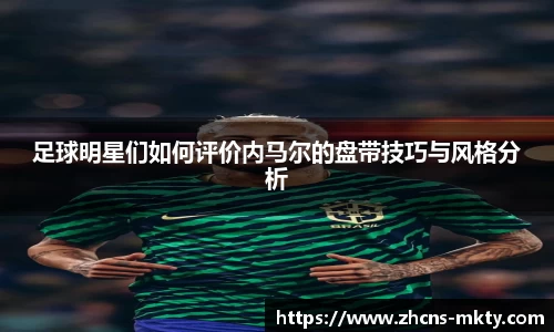 足球明星们如何评价内马尔的盘带技巧与风格分析