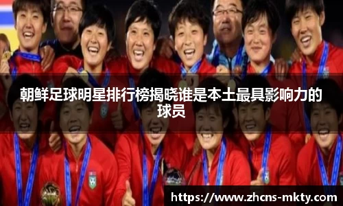 朝鲜足球明星排行榜揭晓谁是本土最具影响力的球员